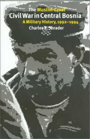The Muslimcroat Civil War In Central Bosnia A Military History 19921994 1st Edition Charles R Shrader