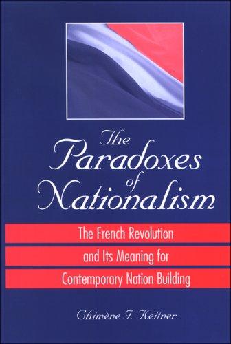 The Paradoxes Of Nationalism The French Revolution And Its Meaning For Contemporary Nation Building Chimene I Keitner