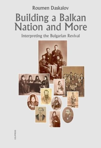 The Making Of A Nation In The Balkans Historiography Of The Bulgarian Revival Roumen Daskalov