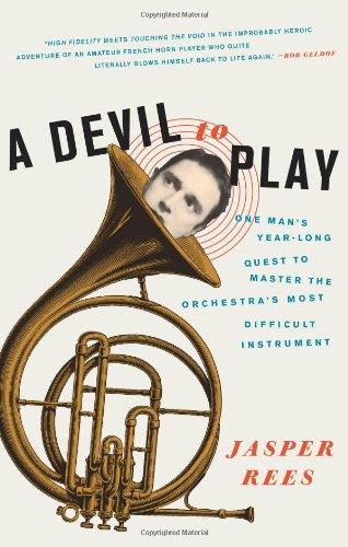 A Devil To Play One Mans Yearlong Quest To Master The Orchestras Most Difficult Instrument First Edition Jasper Rees