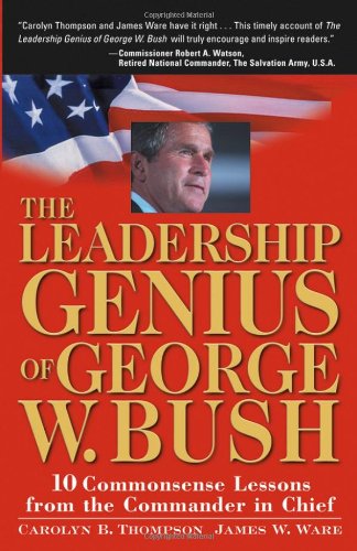 The Leadership Genius Of George W Bush 10 Common Sense Lessons From The Commanderinchief 1st Edition Carolyn B Thompson