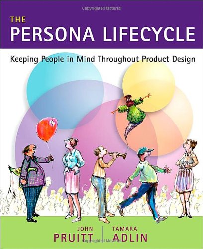 The Persona Lifecycle Keeping People In Mind Throughout Product Design 1st Edition John Pruitt