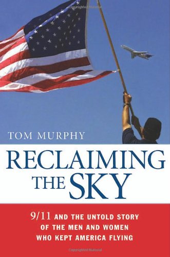 Reclaiming The Sky 911 And The Untold Story Of The Men And Women Who Kept America Flying Tom Murphy