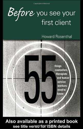 Before You See Your First Client 55 Things Counselors Therapists And Human Service Workers Need To Know Howard Rosenthal