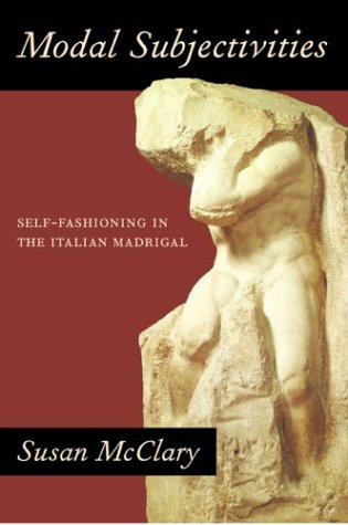 Modal Subjectivities Selffashioning In The Italian Madrigal 1st Edition Susan Mcclary