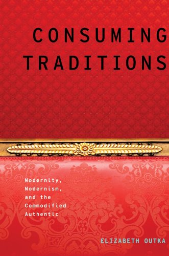 Consuming Traditions Modernity Modernism And The Commodified Authentic Elizabeth Outka