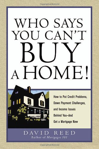 Who Says You Cant Buy A Home How To Put Credit Problems Down Payment Challenges And Income Issues Behind You And Get A Mortgage Now David Reed