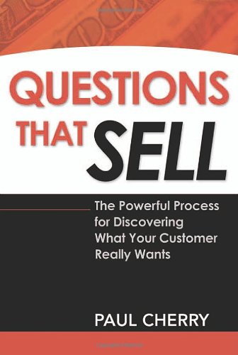 Questions That Sell The Powerful Process For Discovering What Your Customer Really Wants Paul Cherry