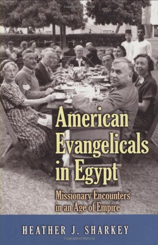 American Evangelicals In Egypt Missionary Encounters In An Age Of Empire Illustrated Edition Heather J Sharkey