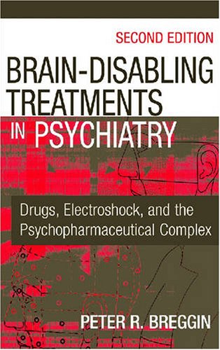 Brain Disabling Treatments In Psychiatry Drugs Electroshock And The Psychopharmaceutical Complex 2nd Edition Peter Roger Breggin