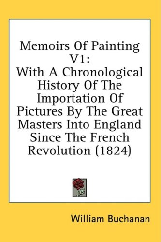 Memoirs Of Painting With A Chronological History Of The Importation Of Pictures By The Great Masters Into England Since The French Revolution 1824 William Buchanan