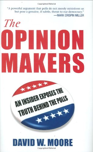 The Opinion Makers An Insider Exposes The Truth Behind The Polls Illustrated Edition David W Moore