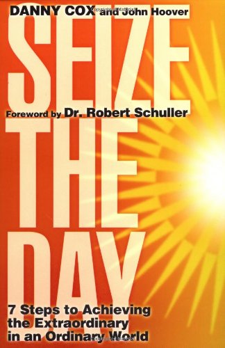 Seize The Day 7 Steps To Achieving The Extraordinary In An Ordinary World Danny Cox