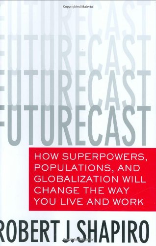 Futurecast How Superpowers Populations And Globalization Will Change The Way You Live And Work Robert J Shapiro