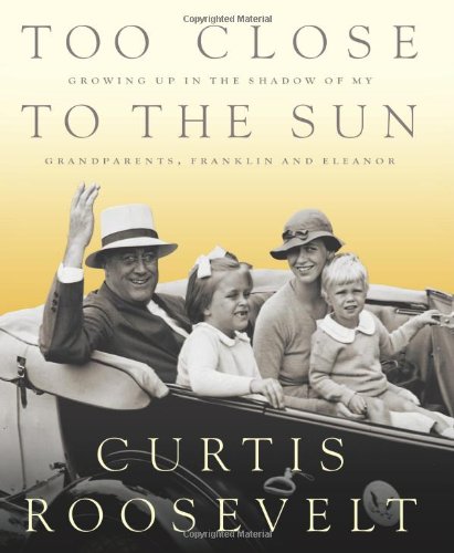 Too Close To The Sun Growing Up In The Shadow Of My Grandparents Franklin And Eleanor 1st Edition Curtis Roosevelt