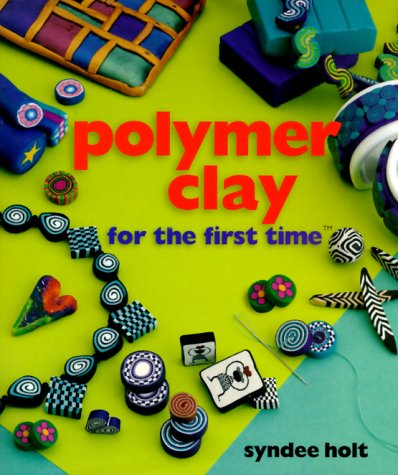 Polymer Clay For The First Time Illustrated Edition Syndee Holt