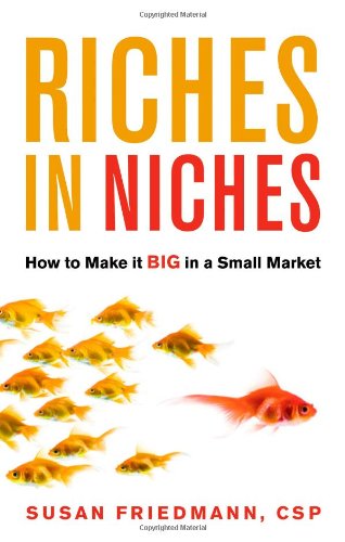Riches In Niches How To Make It Big In A Small Market Susan Friedmann