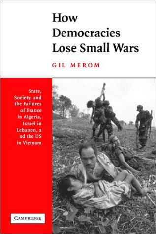 How Democracies Lose Small Wars State Society And The Failures Of France In Algeria Israel In Lebanon And The United States In Vietnam Gil Merom