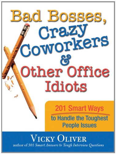Bad Bosses Crazy Coworkers Other Office Idiots 201 Smart Ways To Handle The Toughest People Issues 1st Edition Vicky Oliver