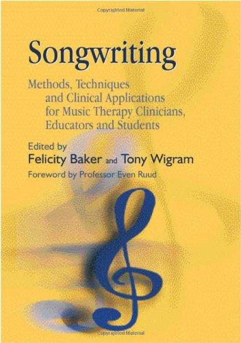 Songwriting Methods Techniques And Clinical Applications For Music Therapy Clinicians Educators And Students 1st Edition Felicity Baker