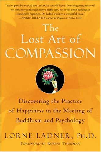 The Lost Art Of Compassion Discovering The Practice Of Happiness In The Meeting Of Buddhism And Psychology Lorne Ladner
