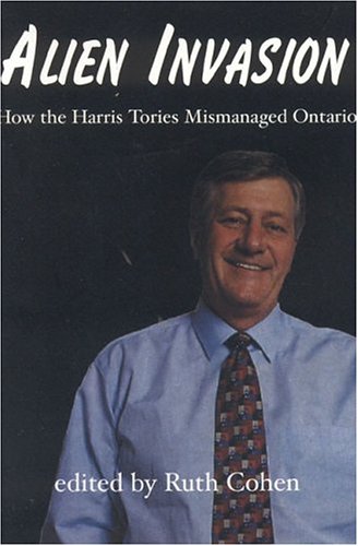 Alien Invasion How The Harris Tories Mismanaged Ontario Ruth Cohen