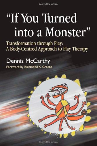 If You Turned Into A Monster Transformation Through Play A Bodycentered Approach To Play Therapy 1st Edition Dennis Mccarthy