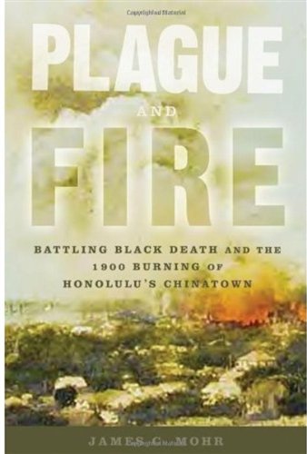 Plague And Fire Battling Black Death And The 1900 Burning Of Honolulus Chinatown Illustrated Edition James C Mohr