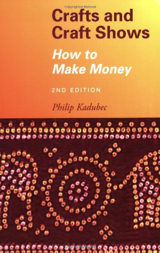 Crafts And Craft Shows How To Make Money Second Edition Philip Kadubec