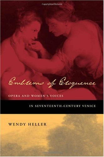 Emblems Of Eloquence Opera And Womens Voices In Seventeenthcentury Venice 1st Edition Wendy Heller