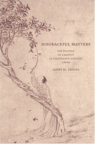Disgraceful Matters The Politics Of Chastity In Eighteenthcentury China 1st Edition Janet M Theiss