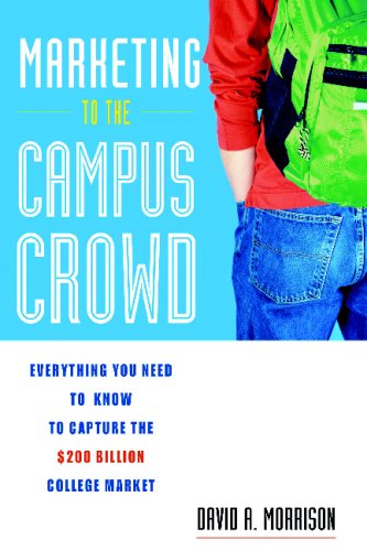 Marketing To The Campus Crowd Everything You Need To Know To Capture The 200 Billion College Market Illustrated Edition David Morrison