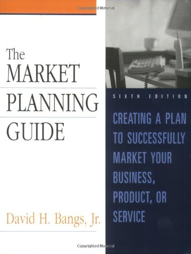 The Market Planning Guide Creating A Plan To Successfully Market Your Business Product Or Service 6th Ed David H Bangs