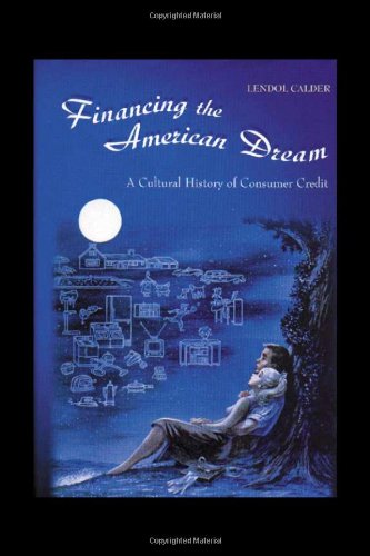 Financing The American Dream A Cultural History Of Consumer Credit Lendol Calder