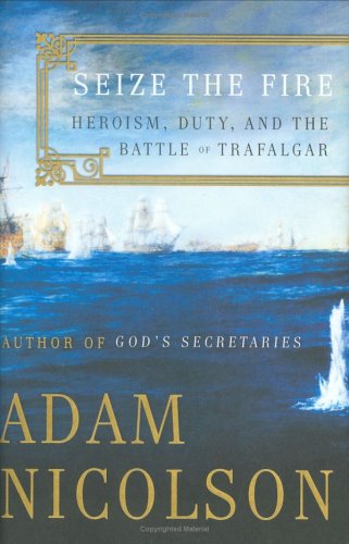 Seize The Fire Heroism Duty And The Battle Of Trafalgar 1st Adam Nicolson