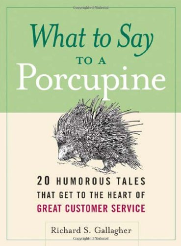 What To Say To A Porcupine 20 Humorous Tales That Get To The Heart Of Great Customer Service Richard S Gallagher
