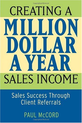 Creating A Milliondollarayear Sales Income Sales Success Through Client Referrals 1st Edition Paul M Mccord