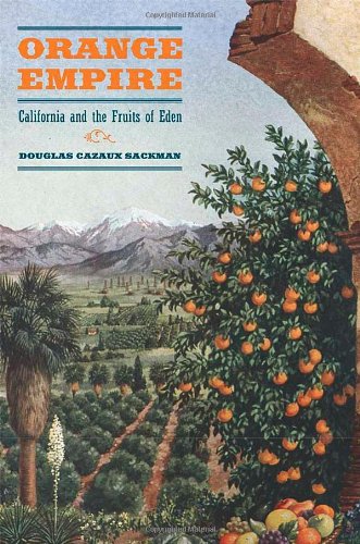 Orange Empire California And The Fruits Of Eden 1st Edition Douglas Cazaux Sackman
