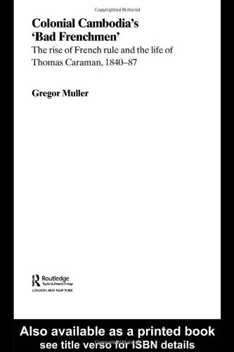 Colonial Cambodias Bad Frenchmen The Rise Of French Rule And The Life Of Thomas Caraman 184087 Gregor Mueller