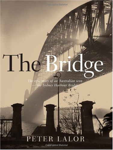Bridge The Epic Story Of An Australian Icon The Sydney Harbour Bridge Peter Lalor