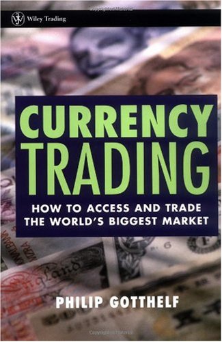 Currency Trading How To Access And Trade The Worlds Biggest Market 1st Philip Gotthelf