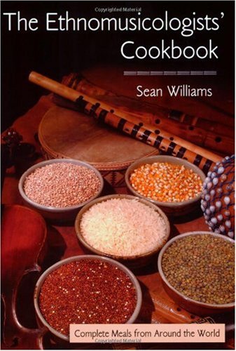 The Ethnomusicologists Cookbook Complete Meals From Around The World 1st Edition Sean Williams
