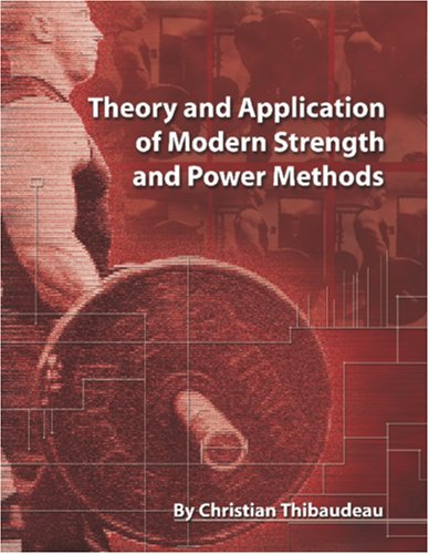 Theory And Application Of Modern Strength And Power Methods Modern Methods Of Attaining Superstrength Christian Thibaudeau
