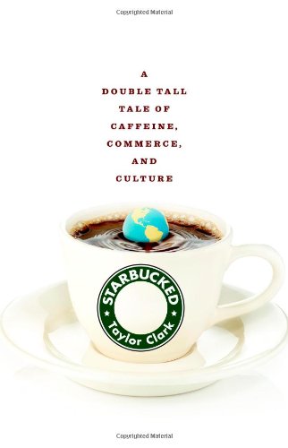 Starbucked A Double Tall Tale Of Caffeine Commerce And Culture Taylor Clark