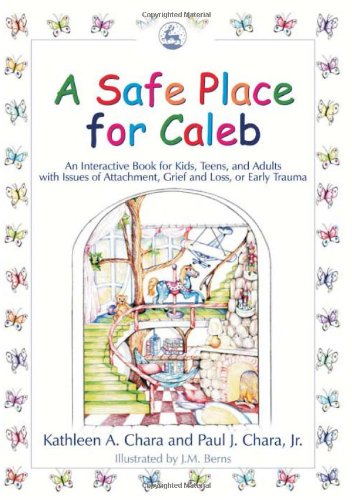 A Safe Place For Caleb An Interactive Book For Kids Teens And Adults With Issues Of Attachment Grief Loss Or Early Trauma Kathleen A Chara