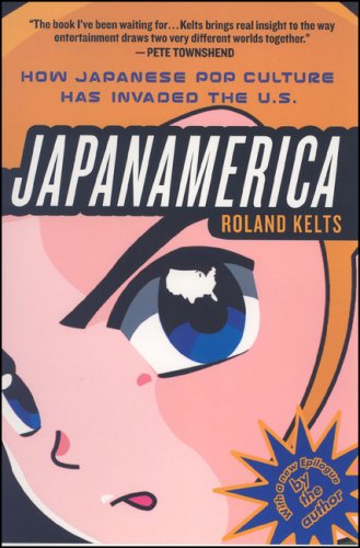 Japanamerica How Japanese Pop Culture Has Invaded The Us 1st Roland Kelts