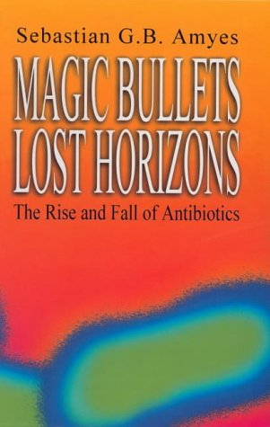 Magic Bullets Lost Horizons The Rise And Fall Of Antibiotics 1st Edition Sebastian G B Amyes