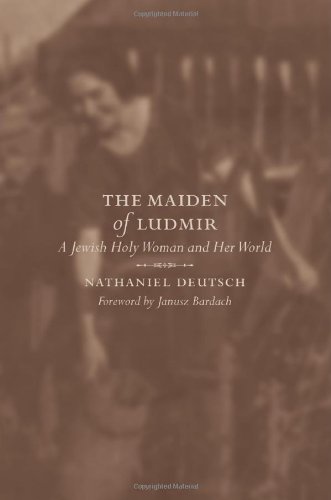 The Maiden Of Ludmir A Jewish Holy Woman And Her World 1st Edition Nathaniel Deutsch