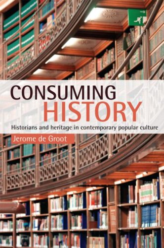 Consuming History Historians And Heritage In Contemporary Popular Culture First Edition Jerome De Groot