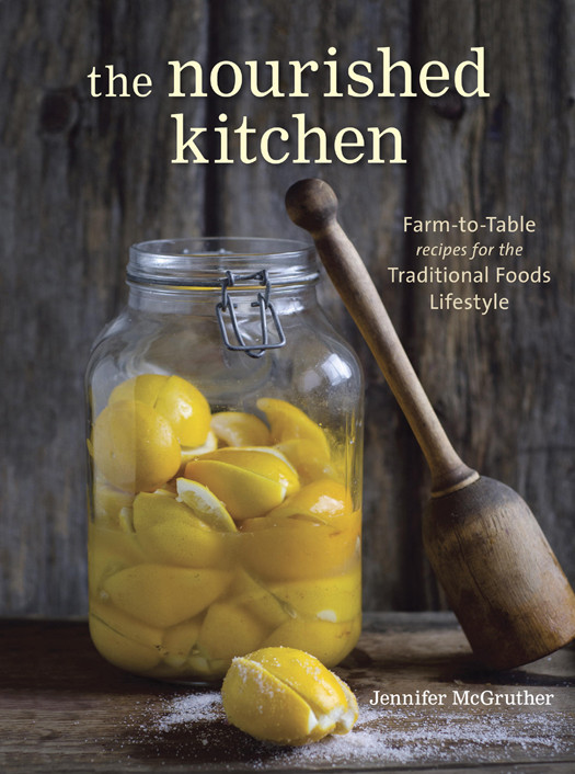 The Nourished Kitchen Farmtotable Recipes For The Traditional Foods Lifestyle Featuring Bone Broths Fermented Vegetables Grassfed Meats Wholesome Fats Raw Dairy And Kombuchas 1st Edition Jennifer Mcgruther